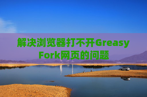 解决浏览器打不开GreasyFork网页的问题